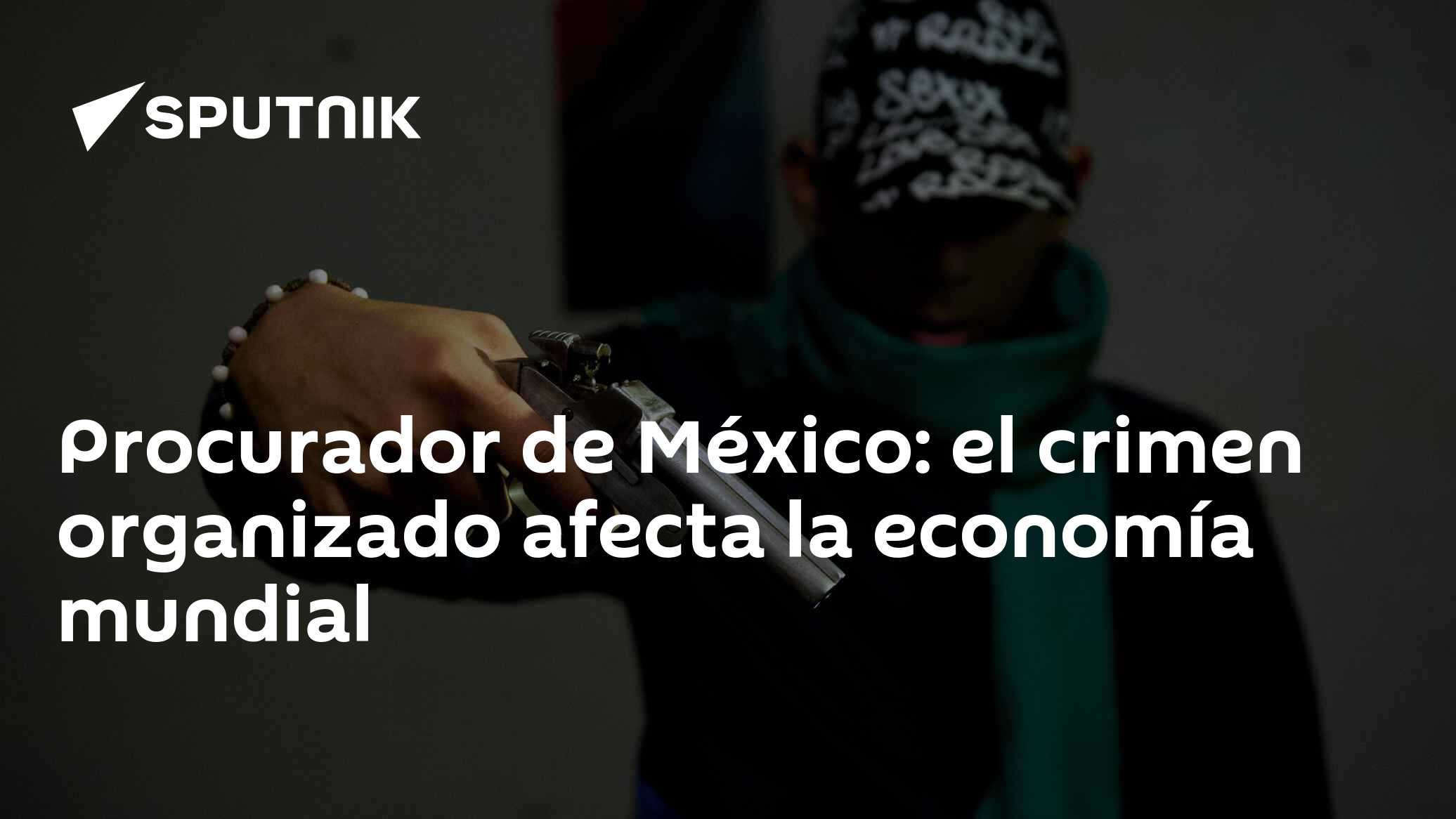 Procurador de México: el crimen organizado afecta la economía mundial ...