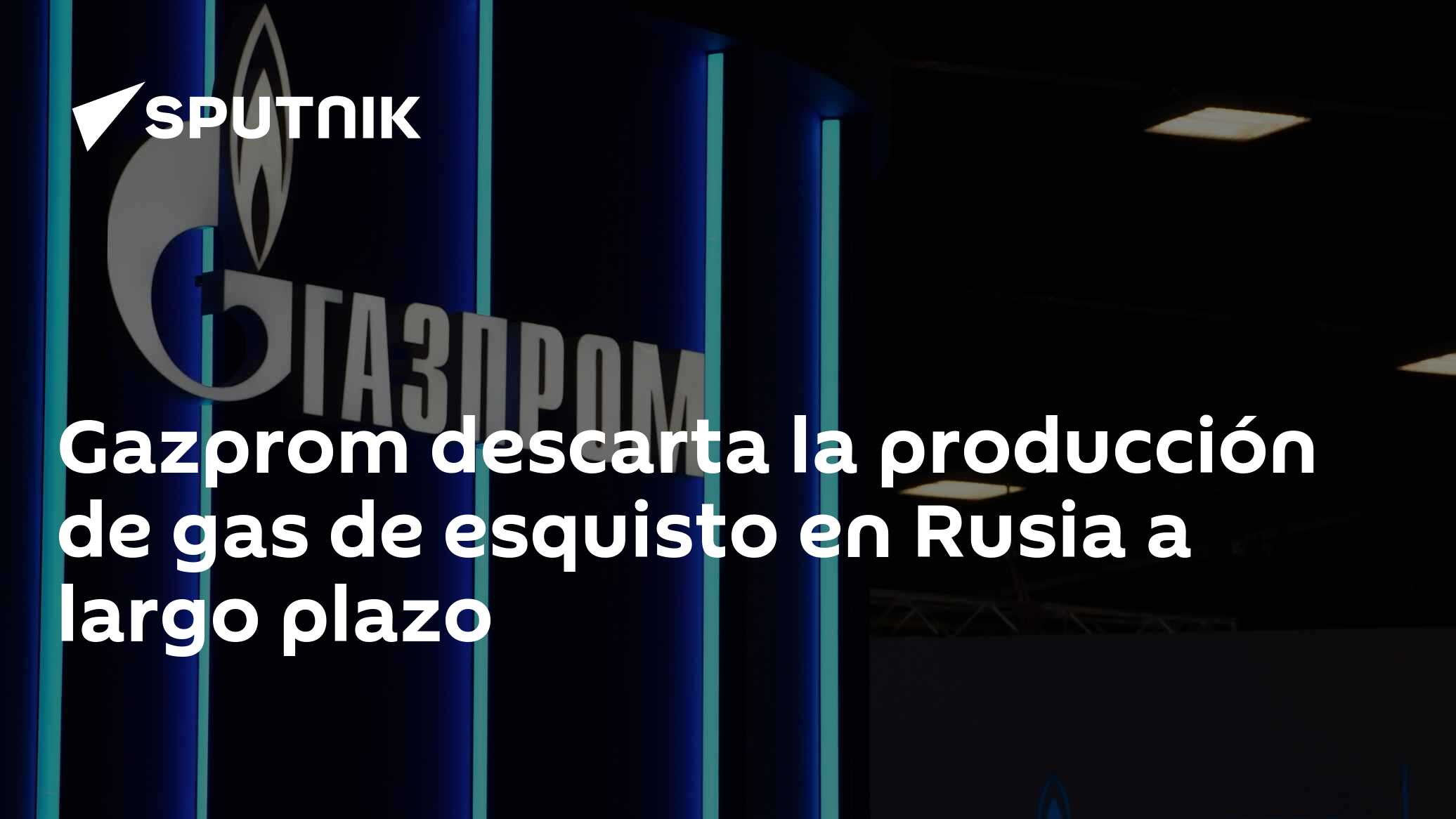Gazprom descarta la producción de gas de esquisto en Rusia a largo ...