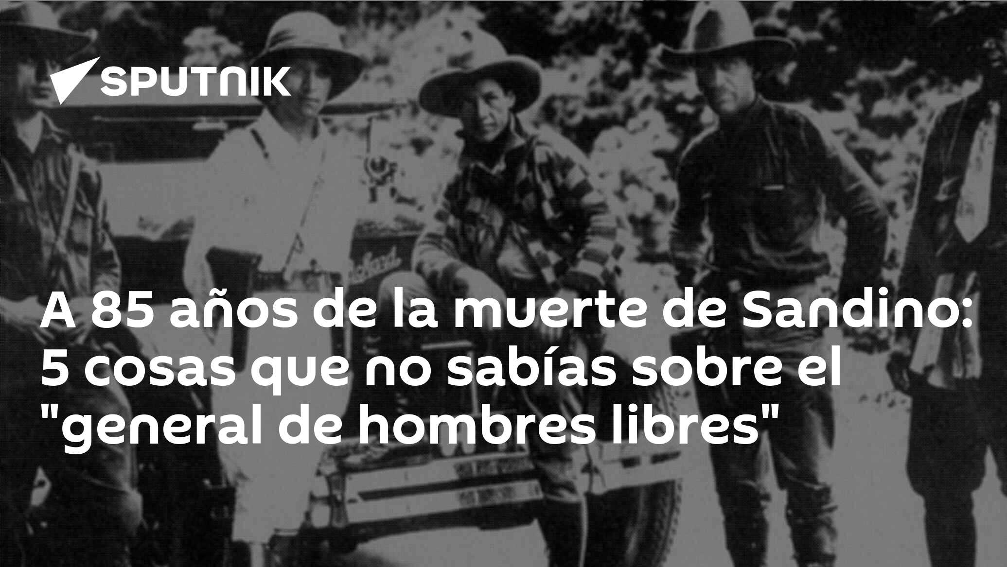 A 85 años de la muerte de Sandino: 5 cosas que no sabías sobre el ...