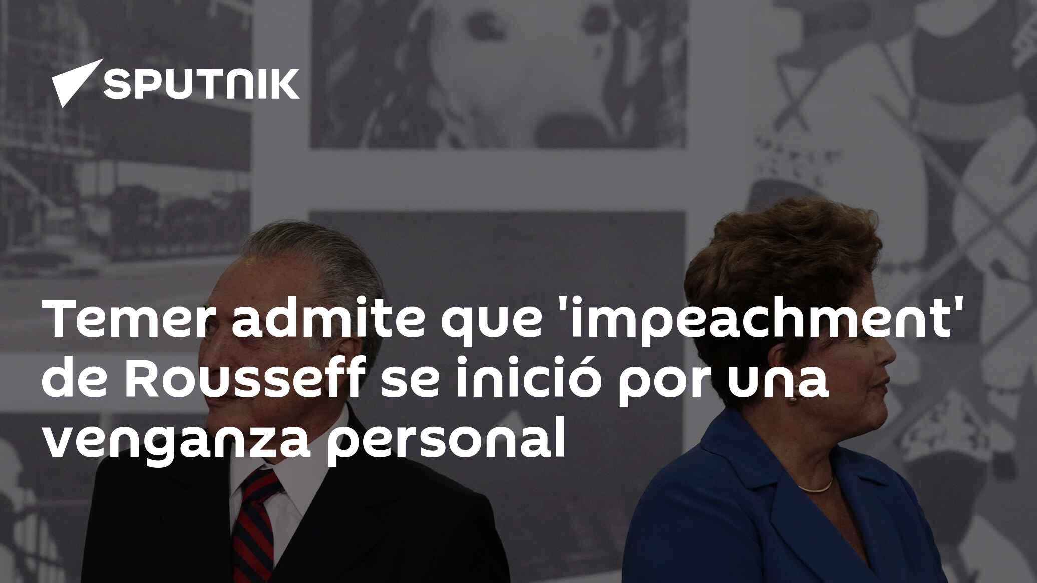 Temer admite que 'impeachment' de Rousseff se inició por una venganza personal