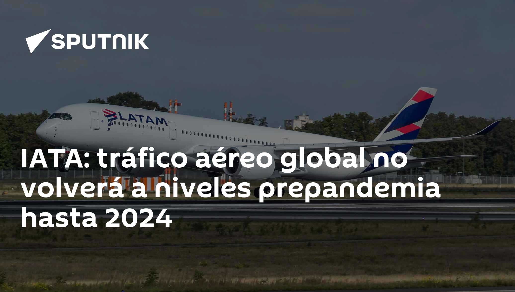 IATA: tráfico aéreo global no volverá a niveles prepandemia hasta 2024 ...