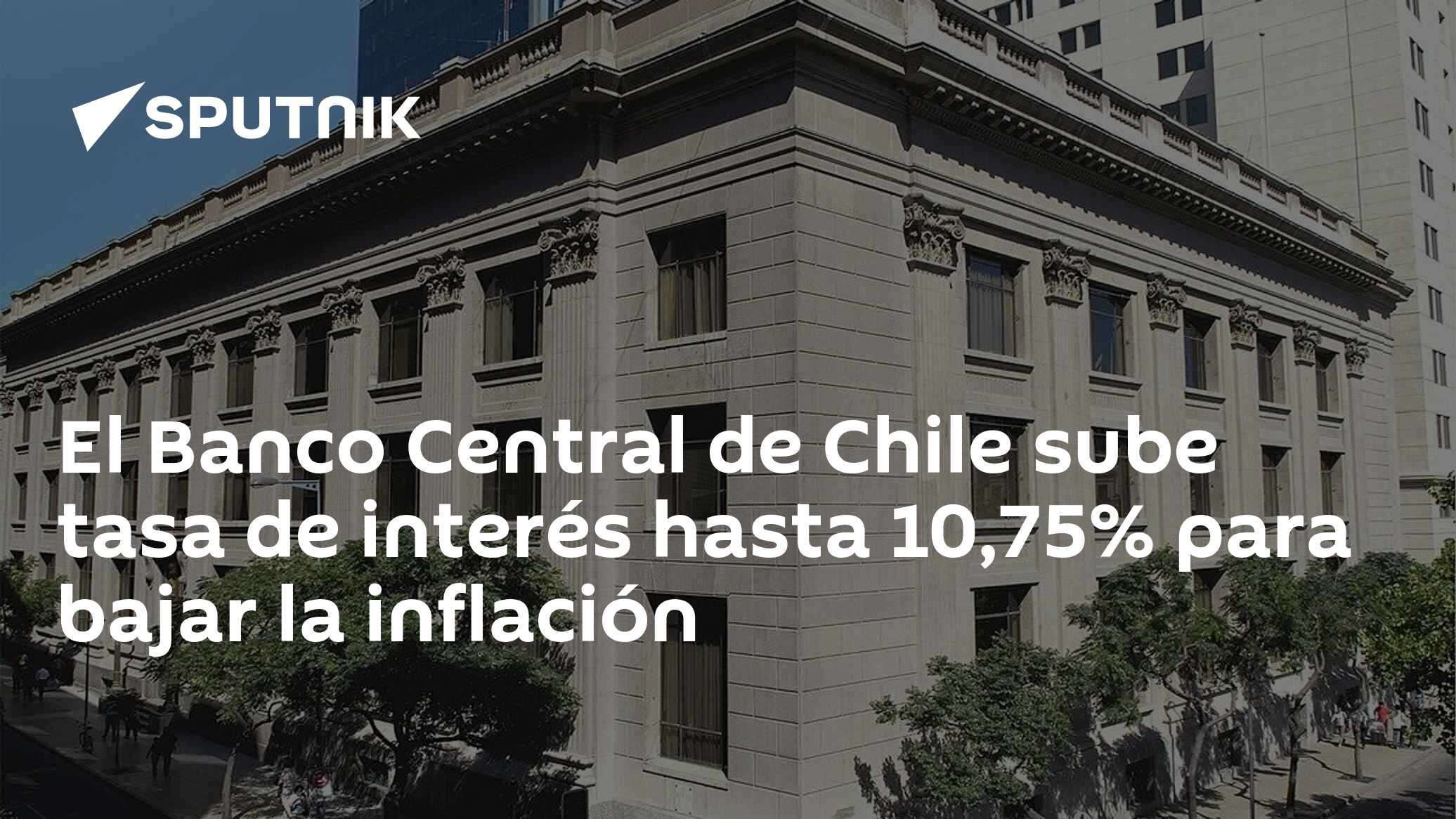 El Banco Central de Chile sube tasa de interés hasta 10,75% para bajar ...