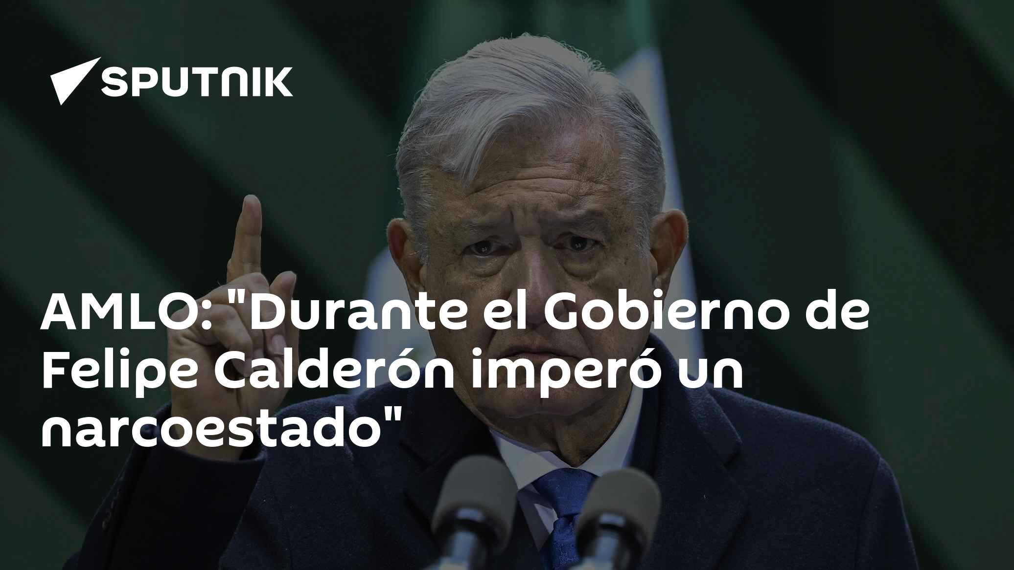 AMLO: "Durante el Gobierno de Felipe Calderón imperó un narcoestado ...