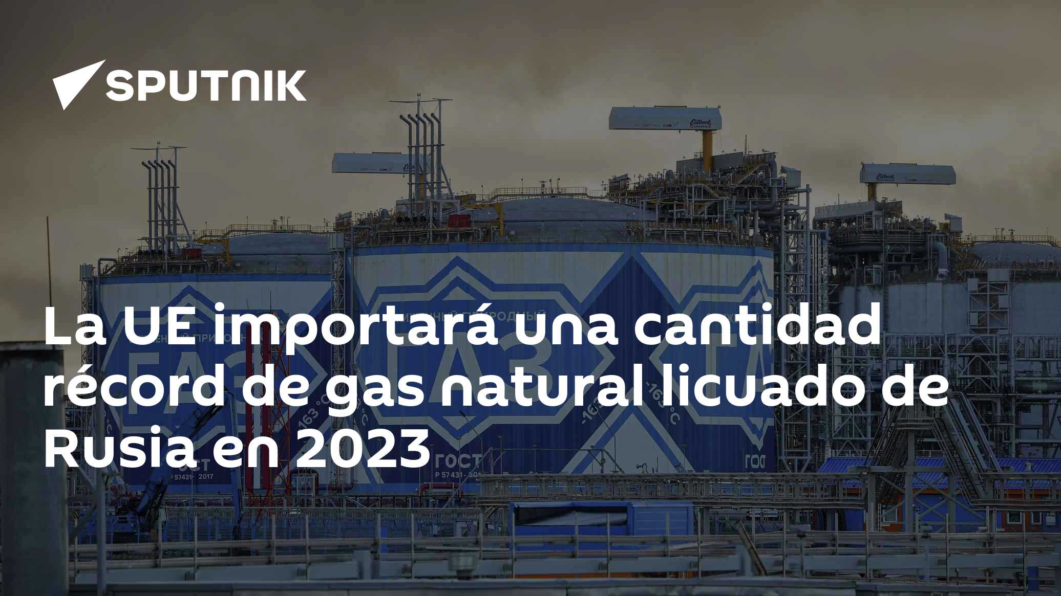 La UE importará una cantidad récord de gas natural licuado de Rusia en ...