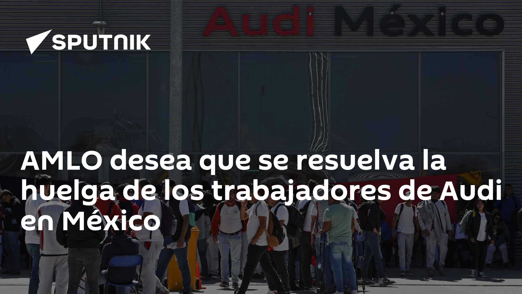 AMLO desea que se resuelva la huelga de los trabajadores de Audi en ...