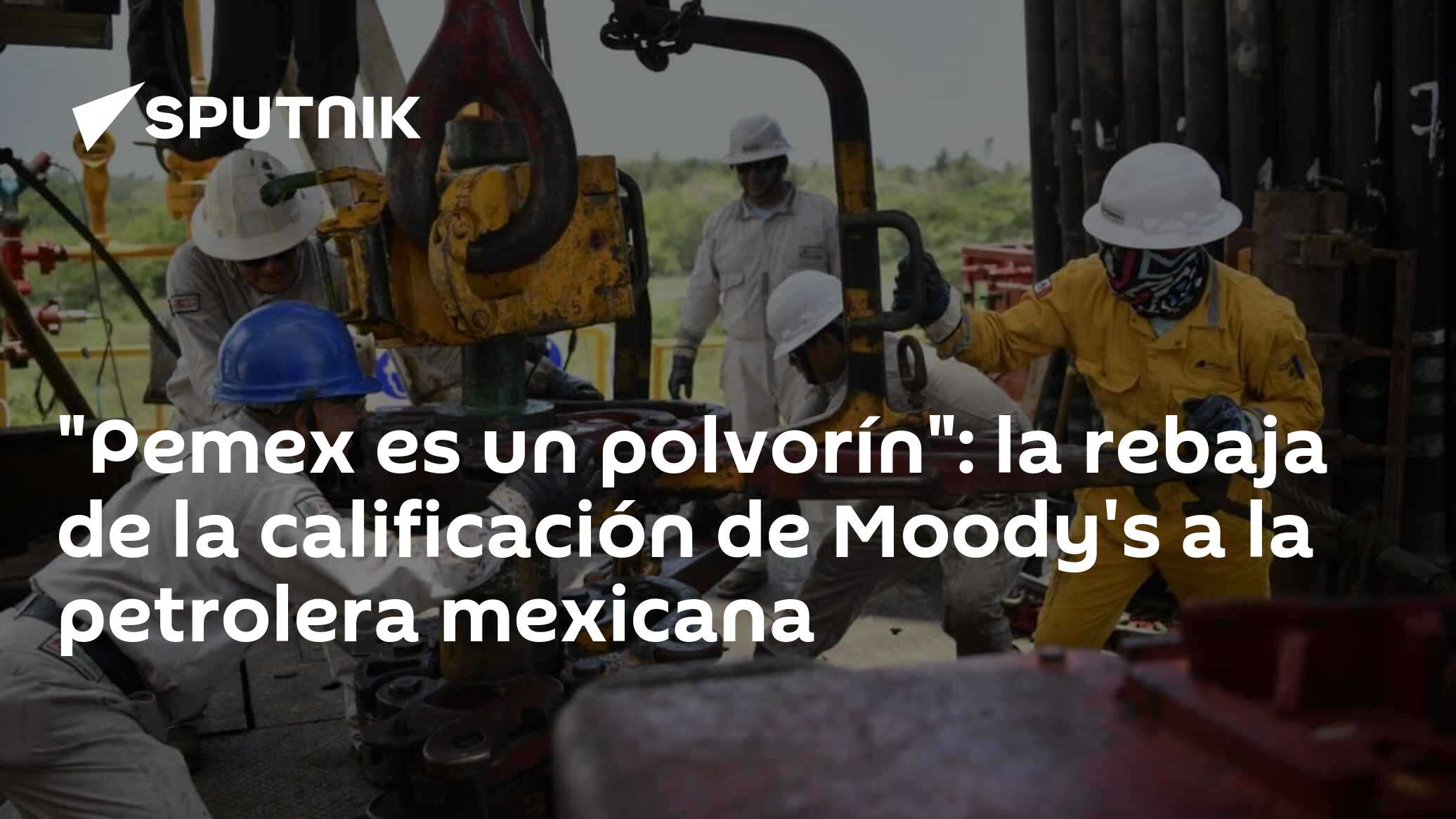 "Pemex es un polvorín": la rebaja de la calificación de Moody's a la ...