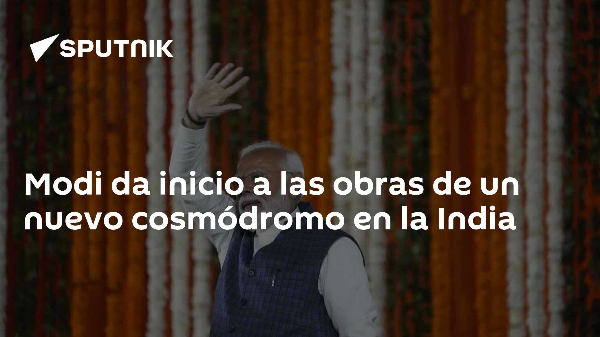 Modi da inicio a las obras de un nuevo cosmódromo en la India - 28.02. ...