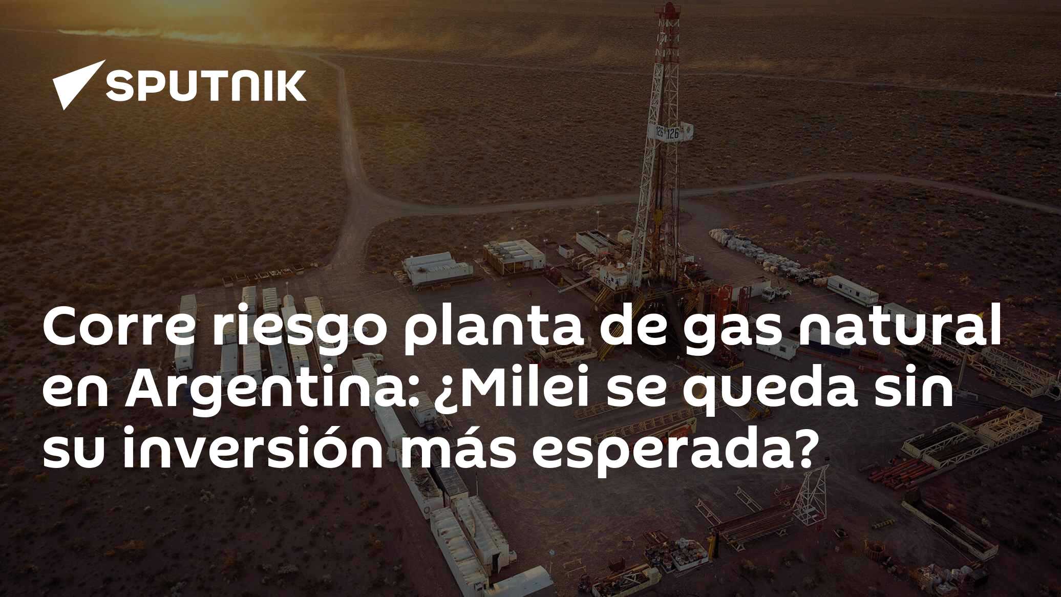 Corre riesgo planta de gas natural en Argentina: ¿Milei se queda sin su ...