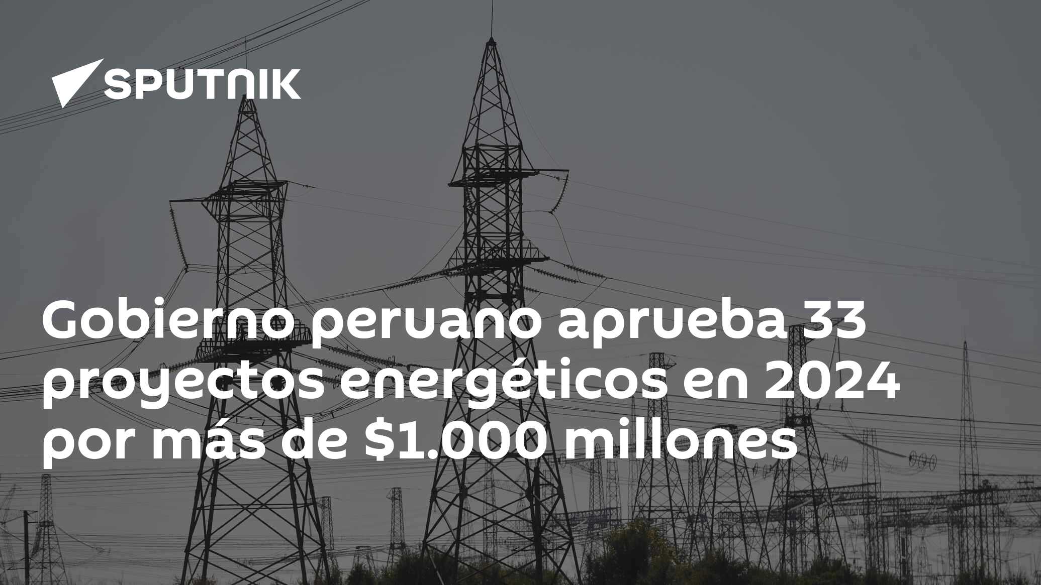 Gobierno peruano aprueba 33 proyectos energéticos en 2024 por más de $1.000 millones