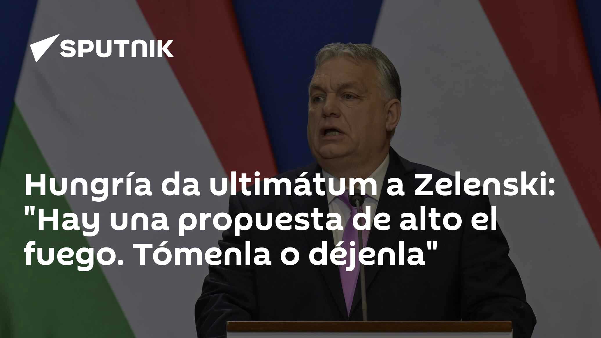 Hungría da ultimátum a Zelenski: "Hay una propuesta de alto el fuego. Tómenla o déjenla"