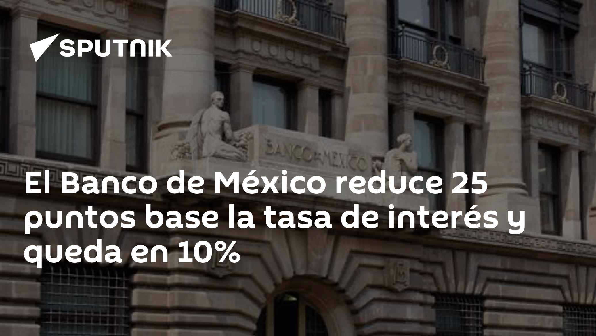 El Banco de México reduce 25 puntos base la tasa de interés y queda en ...