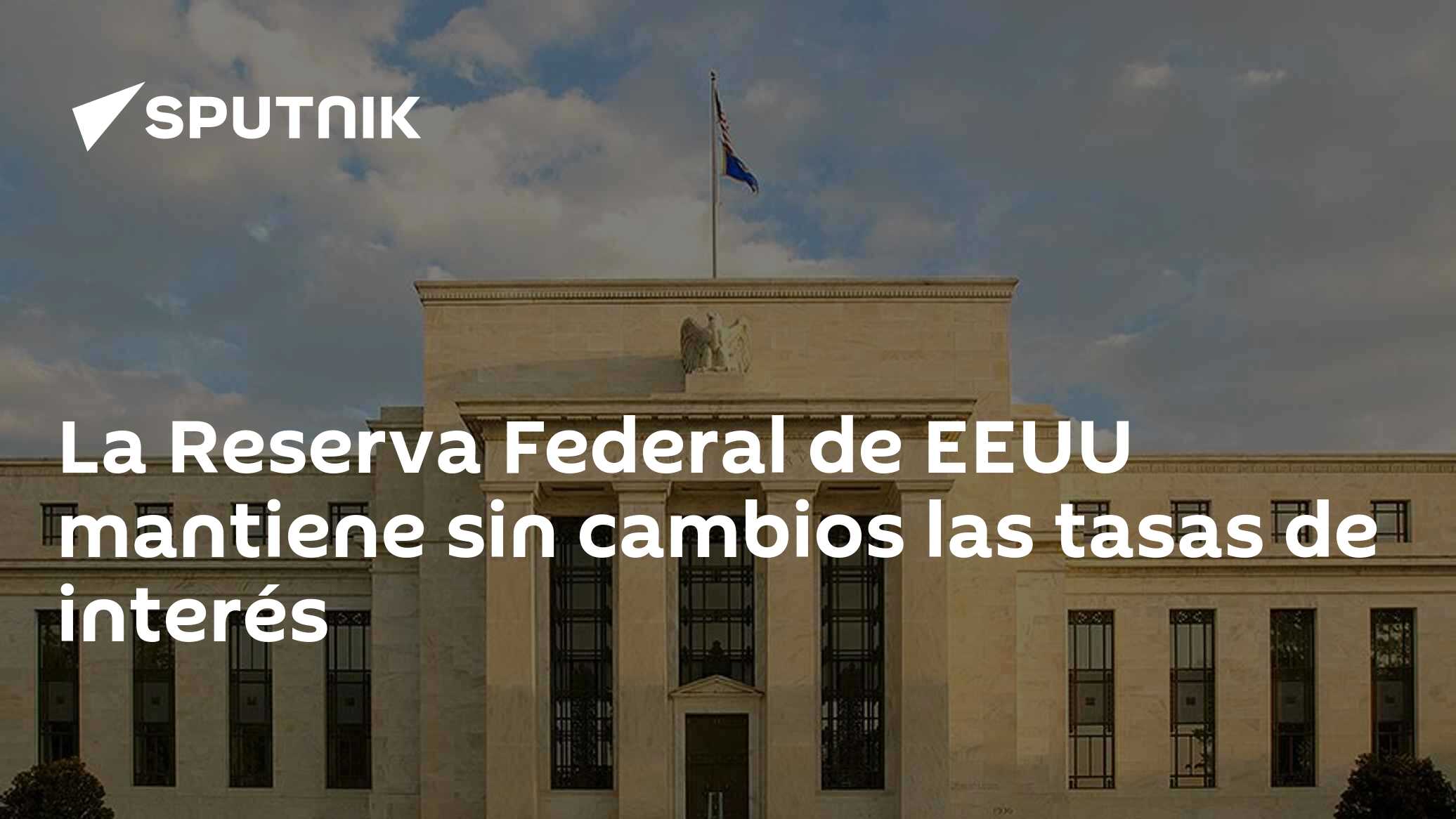 La Reserva Federal de EEUU mantiene sin cambios las tasas de interés ...