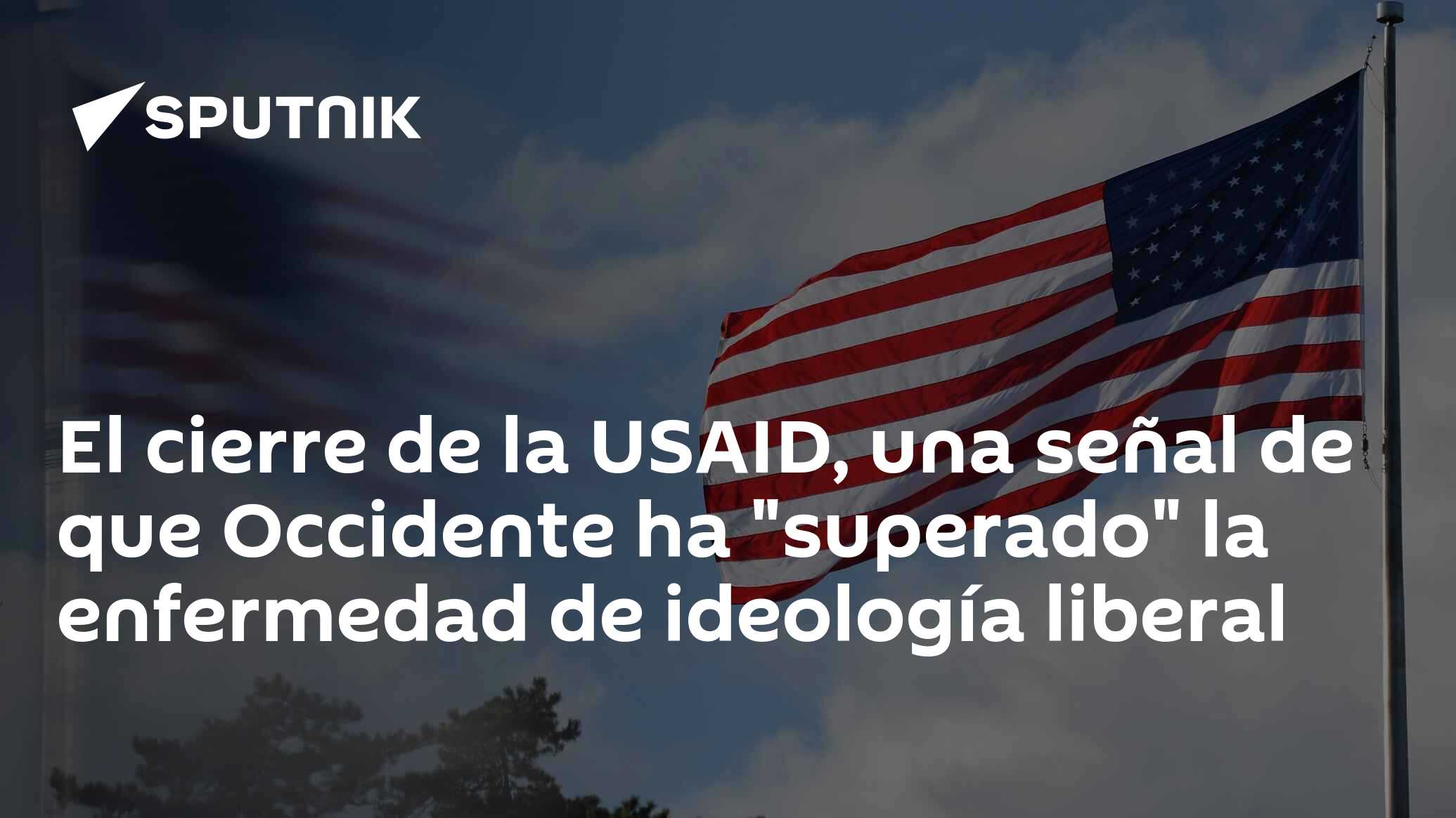 Imagen del artículo: El cierre de la USAID, una señal de que Occidente ha 'superado' la enfermedad de ideología liberal