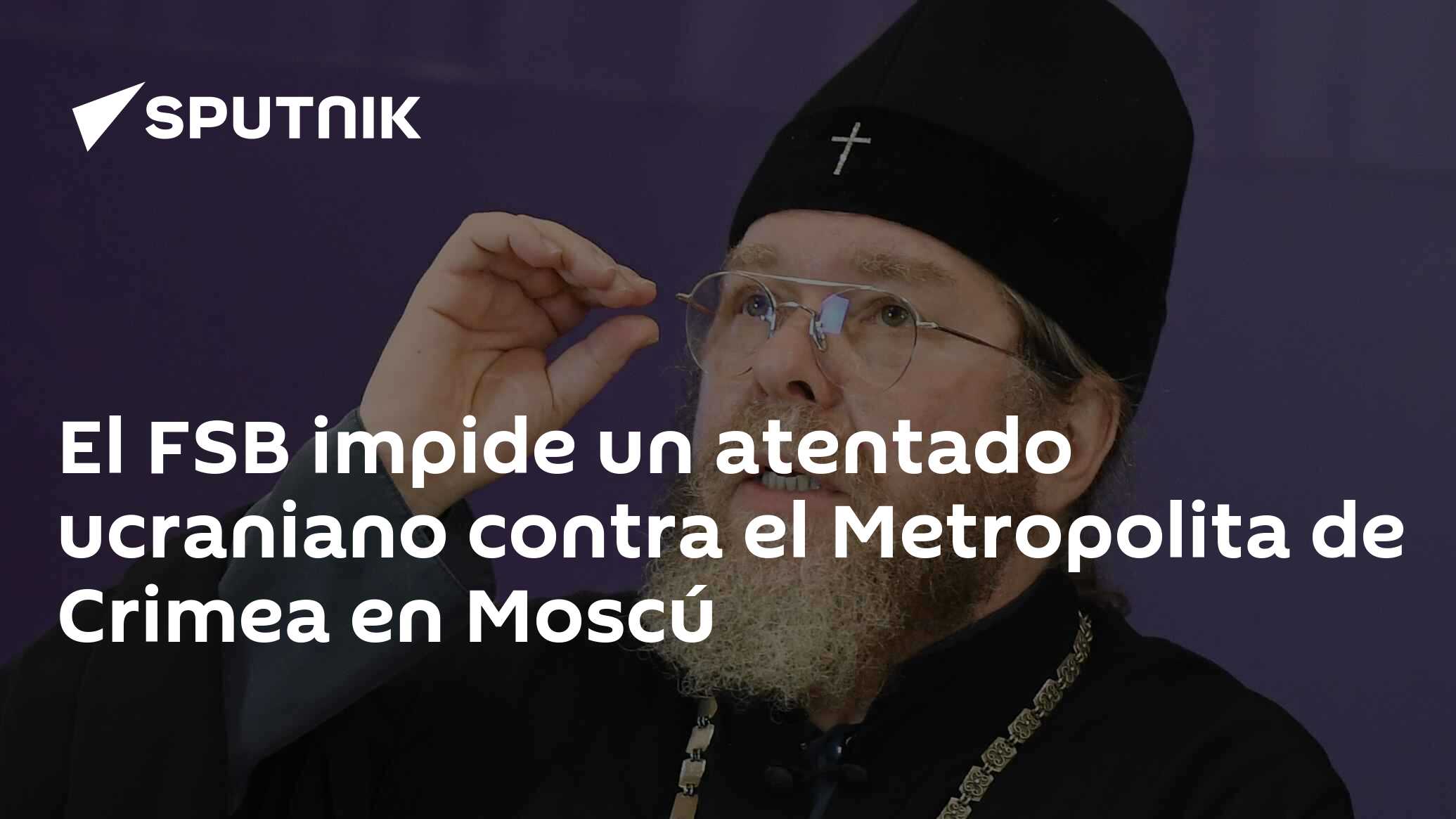 Imagen del artículo: El FSB impide un atentado ucraniano contra el Metropolita de Crimea en Moscú