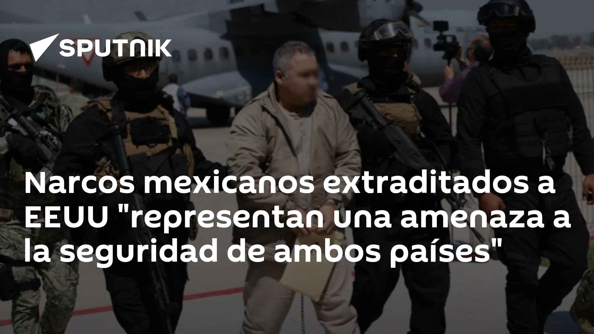 Imagen del artículo: Narcos mexicanos extraditados a EEUU 'representan una amenaza a la seguridad de ambos países'