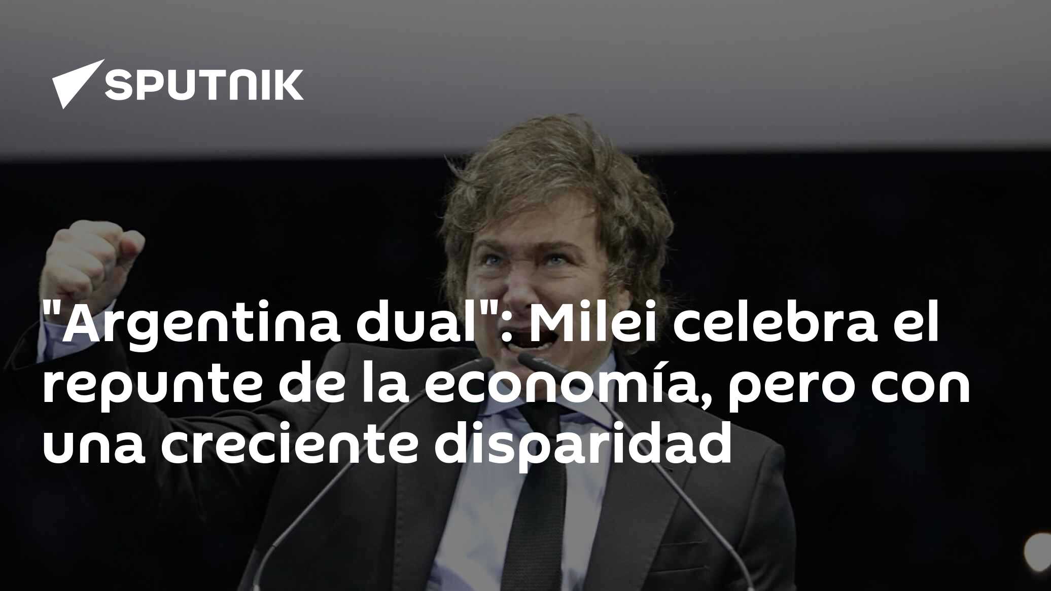 "Argentina dual": Milei celebra el repunte de la economía, pero con una ...