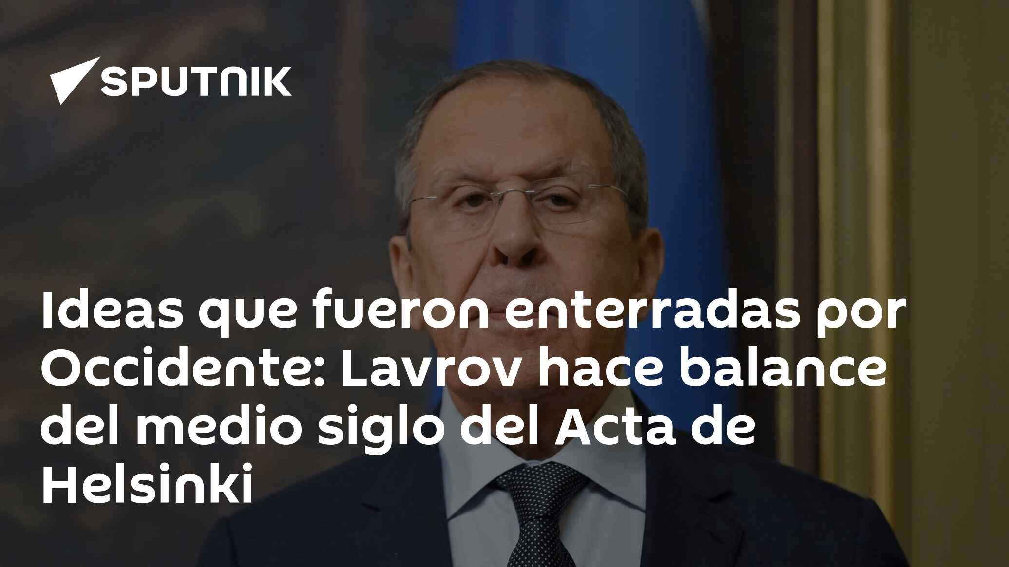 Imagen del artículo: Ideas que fueron enterradas por Occidente: Lavrov hace balance del medio siglo del Acta de Helsinki
