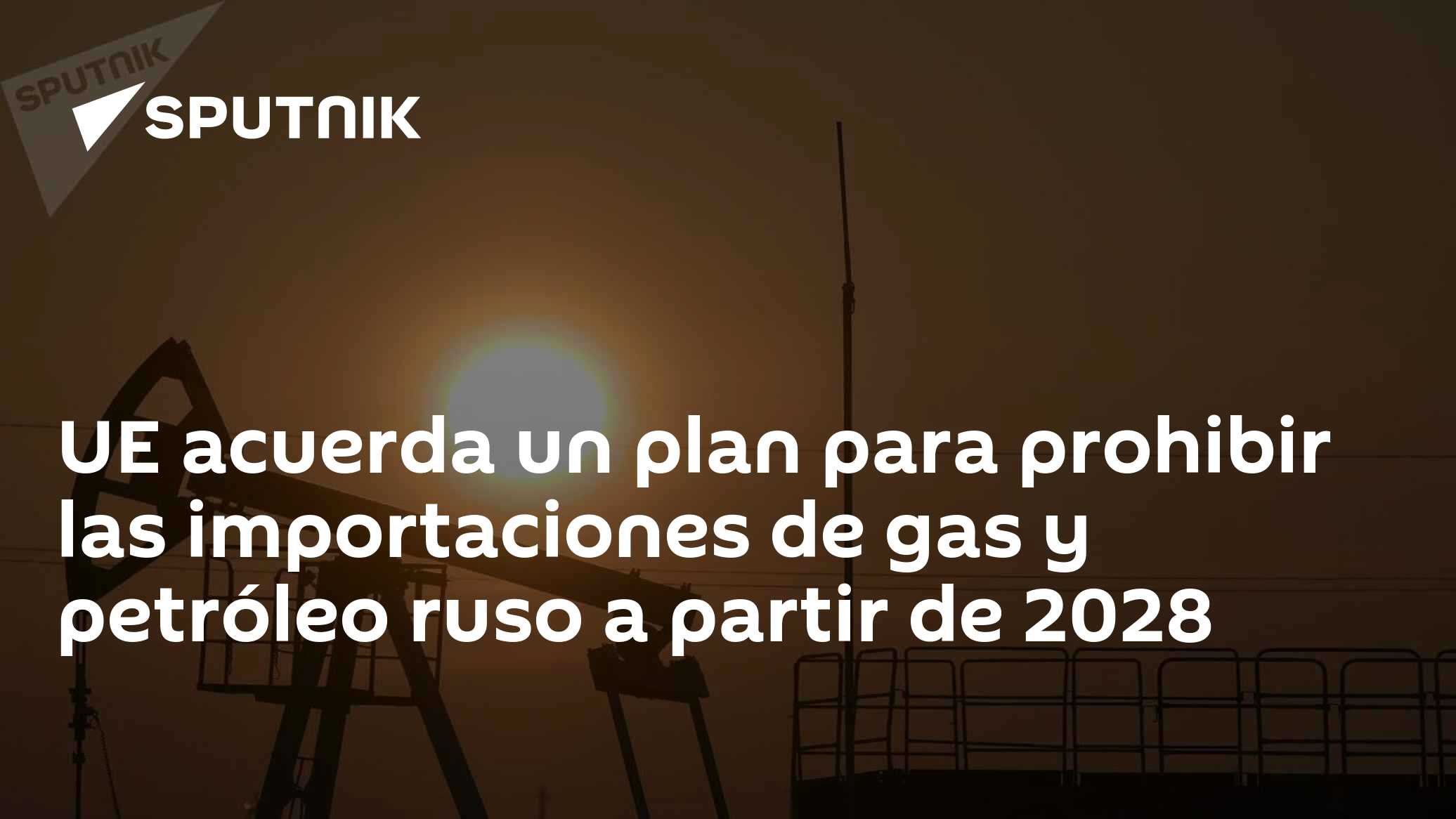 UE acuerda un plan para prohibir las importaciones de gas y petróleo ...