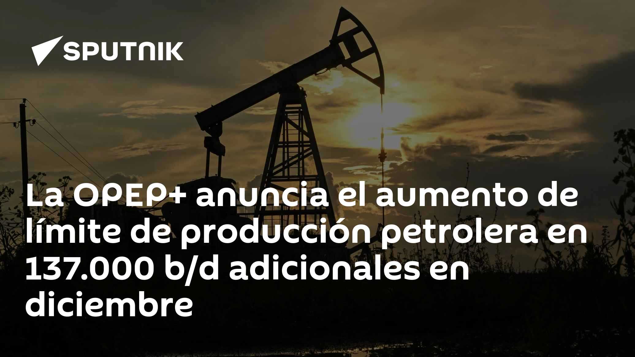 La OPEP+ anuncia el aumento de límite de producción petrolera en 137. ...