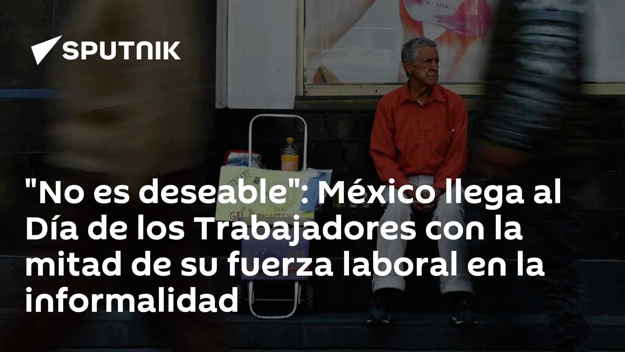 "No es deseable": México llega al Día de los Trabajadores con la mitad ...