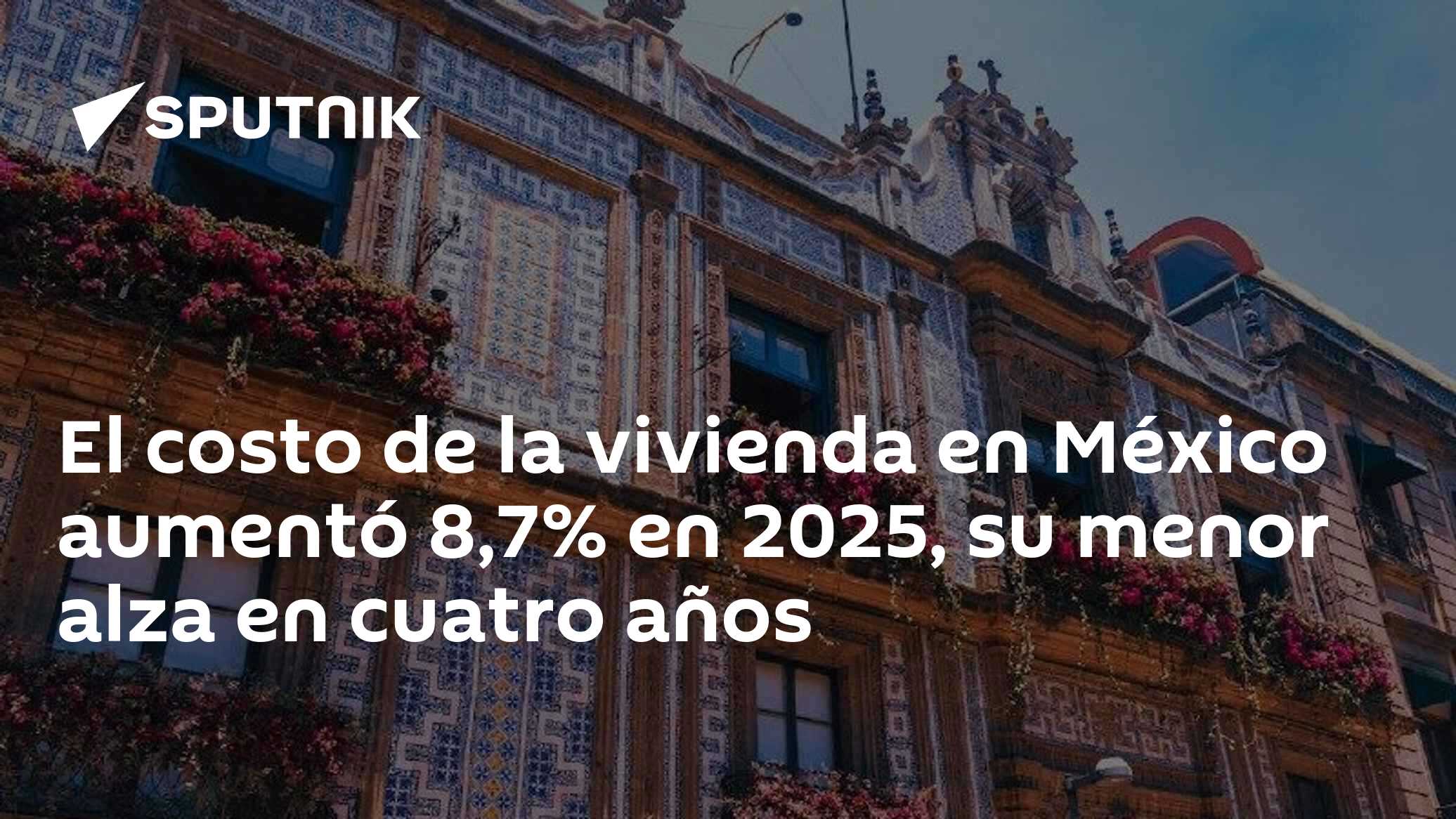 El costo de la vivienda en México aumentó 8,7% en 2025, su menor alza ...
