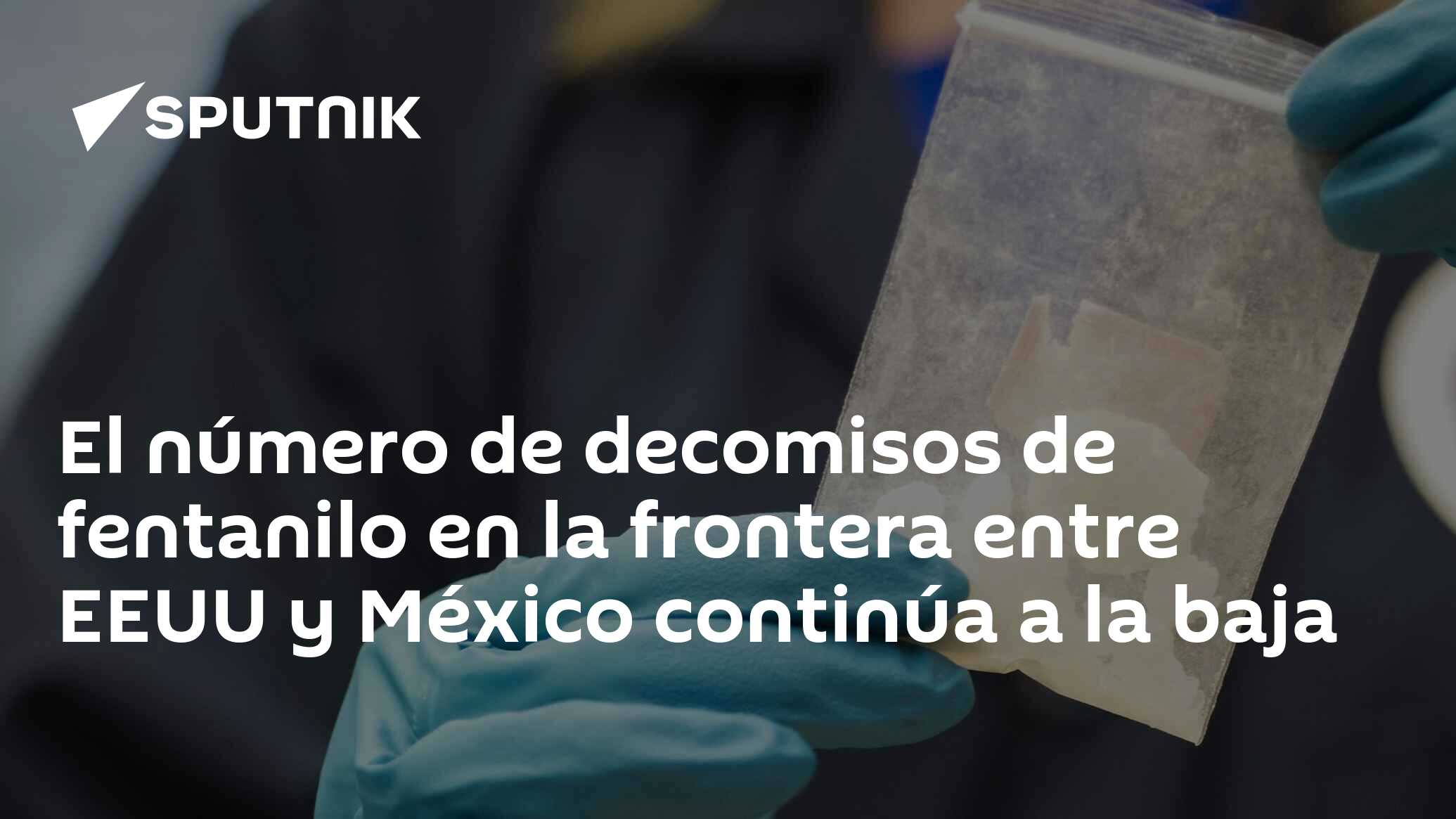 El número de decomisos de fentanilo en la frontera entre EEUU y México continúa a la baja