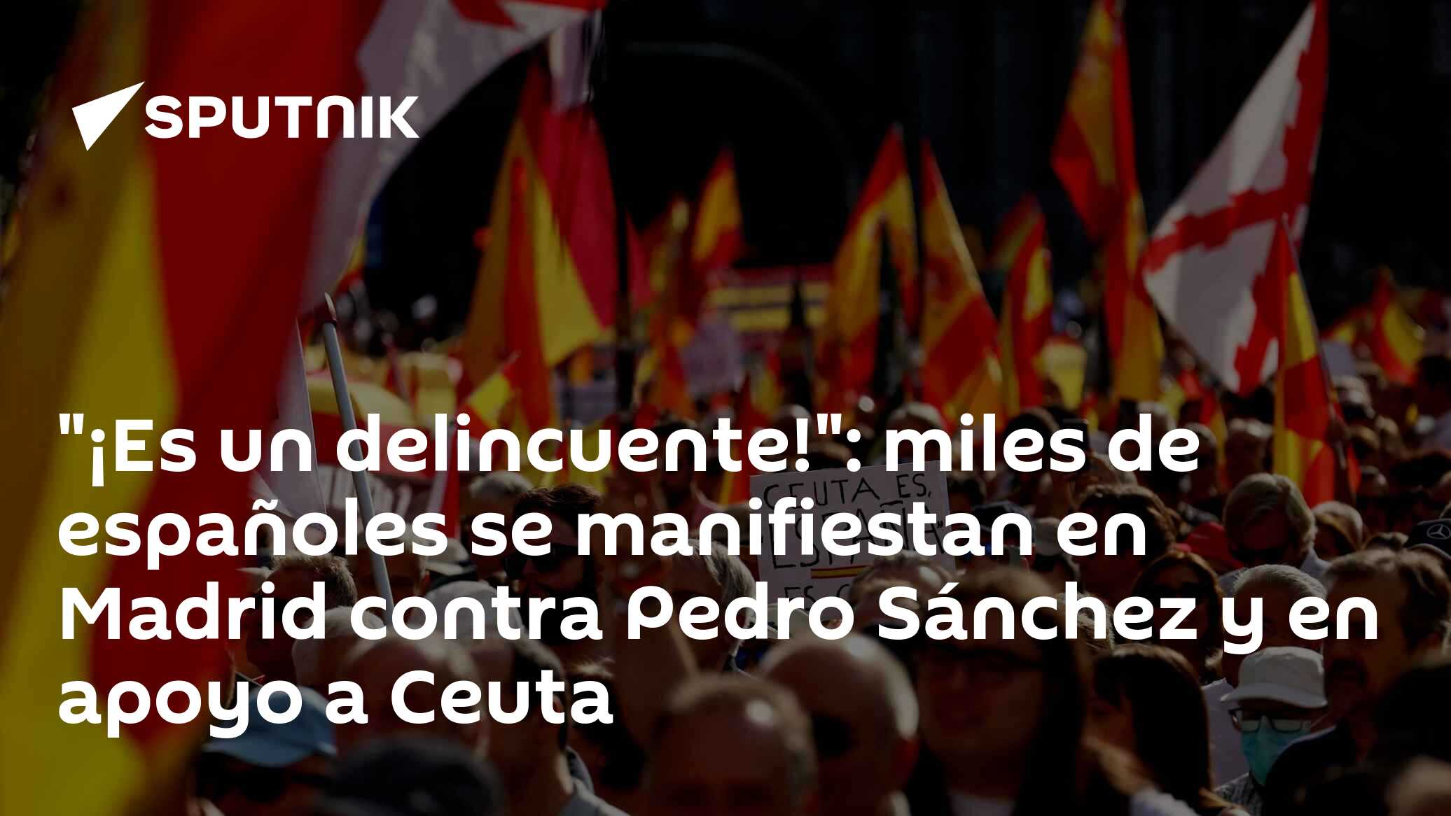  ¡Es un delincuente! : miles de españoles se manifiestan en Madrid contra Pedro Sánchez y en apoyo a Ceuta